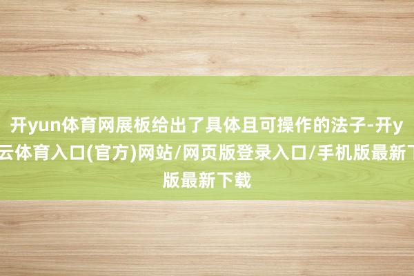 开yun体育网展板给出了具体且可操作的法子-开yun云体育入口(官方)网站/网页版登录入口/手机版最新下载