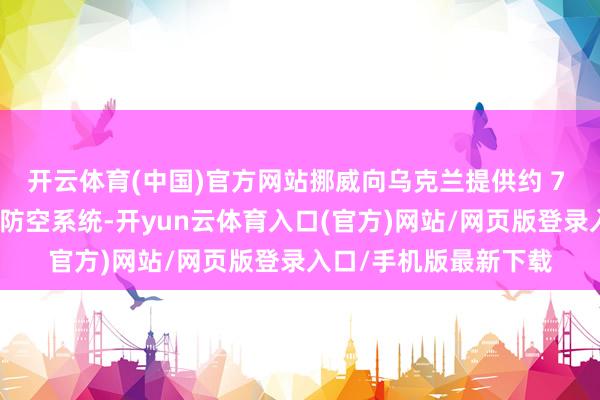 开云体育(中国)官方网站挪威向乌克兰提供约 7 亿好意思元用于加强防空系统-开yun云体育入口(官方)网站/网页版登录入口/手机版最新下载