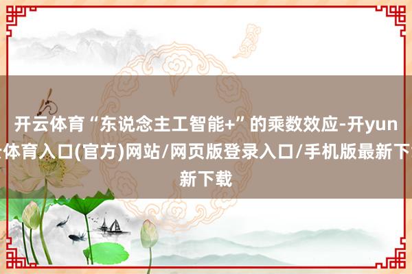 开云体育“东说念主工智能+”的乘数效应-开yun云体育入口(官方)网站/网页版登录入口/手机版最新下载