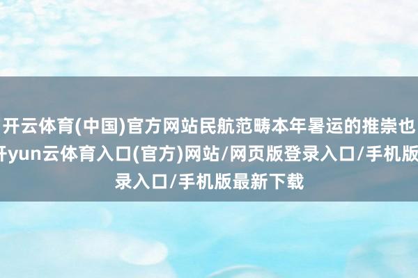 开云体育(中国)官方网站民航范畴本年暑运的推崇也很可以-开yun云体育入口(官方)网站/网页版登录入口/手机版最新下载