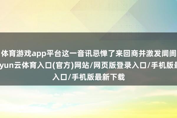 体育游戏app平台这一音讯忌惮了来回商并激发阛阓零乱-开yun云体育入口(官方)网站/网页版登录入口/手机版最新下载