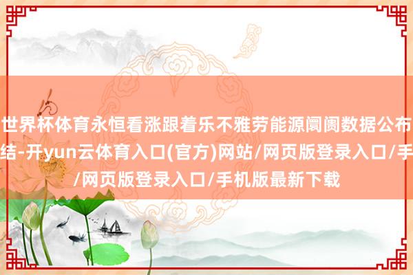 世界杯体育永恒看涨跟着乐不雅劳能源阛阓数据公布后阛阓赢利了结-开yun云体育入口(官方)网站/网页版登录入口/手机版最新下载