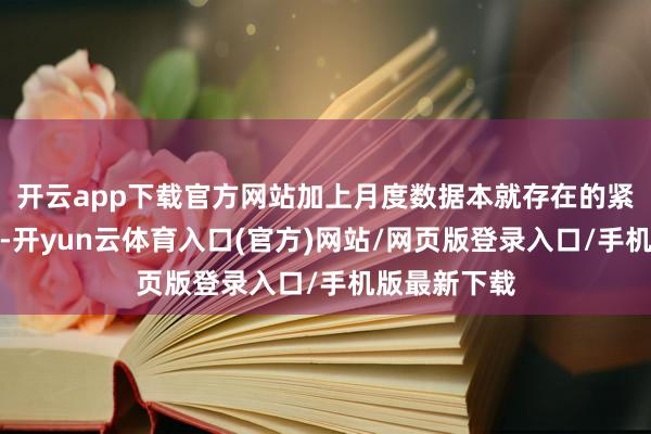 开云app下载官方网站加上月度数据本就存在的紧要下修幅度-开yun云体育入口(官方)网站/网页版登录入口/手机版最新下载