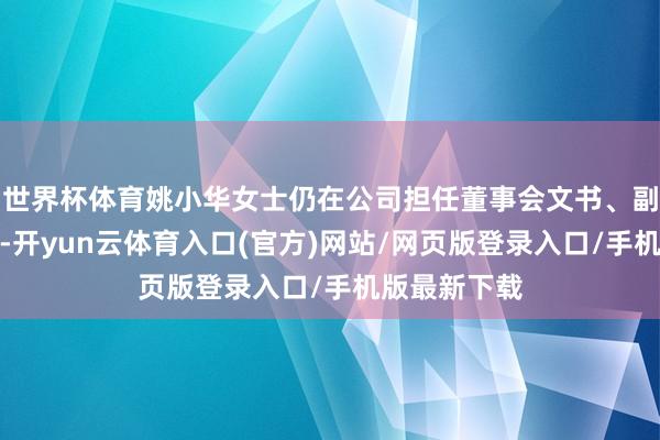 世界杯体育姚小华女士仍在公司担任董事会文书、副总司理职务-开yun云体育入口(官方)网站/网页版登录入口/手机版最新下载