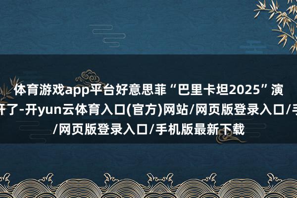 体育游戏app平台好意思菲“巴里卡坦2025”演习的大幕就拉开了-开yun云体育入口(官方)网站/网页版登录入口/手机版最新下载