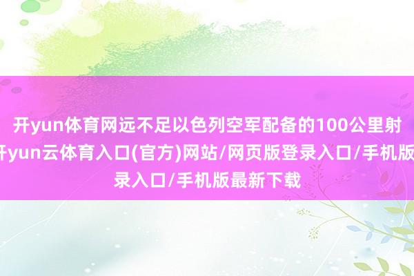 开yun体育网远不足以色列空军配备的100公里射程导弹-开yun云体育入口(官方)网站/网页版登录入口/手机版最新下载