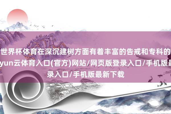 世界杯体育在深沉建树方面有着丰富的告戒和专科的技能-开yun云体育入口(官方)网站/网页版登录入口/手机版最新下载
