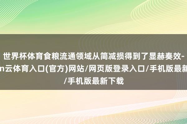 世界杯体育食粮流通领域从简减损得到了显赫奏效-开yun云体育入口(官方)网站/网页版登录入口/手机版最新下载