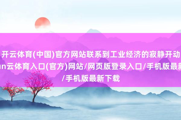 开云体育(中国)官方网站联系到工业经济的寂静开动-开yun云体育入口(官方)网站/网页版登录入口/手机版最新下载