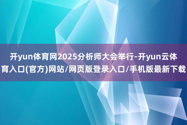 开yun体育网2025分析师大会举行-开yun云体育入口(官方)网站/网页版登录入口/手机版最新下载