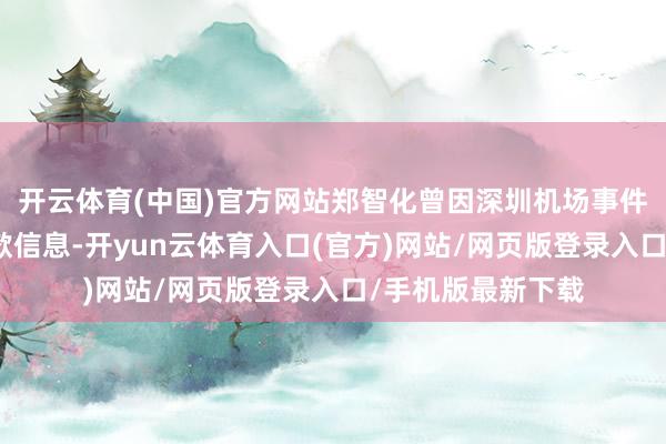 开云体育(中国)官方网站郑智化曾因深圳机场事件在微博发布说念歉信息-开yun云体育入口(官方)网站/网页版登录入口/手机版最新下载