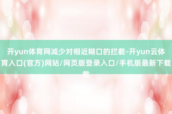 开yun体育网减少对相近糊口的拦截-开yun云体育入口(官方)网站/网页版登录入口/手机版最新下载