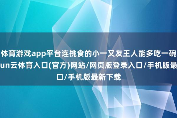 体育游戏app平台连挑食的小一又友王人能多吃一碗饭-开yun云体育入口(官方)网站/网页版登录入口/手机版最新下载