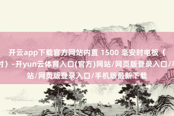 开云app下载官方网站内置 1500 毫安时电板（续航至高 6 小时）-开yun云体育入口(官方)网站/网页版登录入口/手机版最新下载