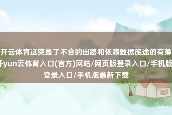 开云体育这突显了不合的出路和依赖数据旅途的有筹划情势-开yun云体育入口(官方)网站/网页版登录入口/手机版最新下载